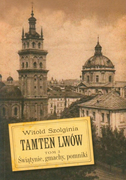 Tamten Lwów Tom 3 Świątynie, gmachy, pomniki - Witold Szolginia | okładka