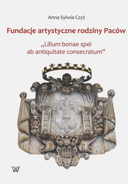 Fundacje artystyczne rodziny Paców "Lillium bonae spei at antiquitate consectarum" - Czyż Anna S. | okładka