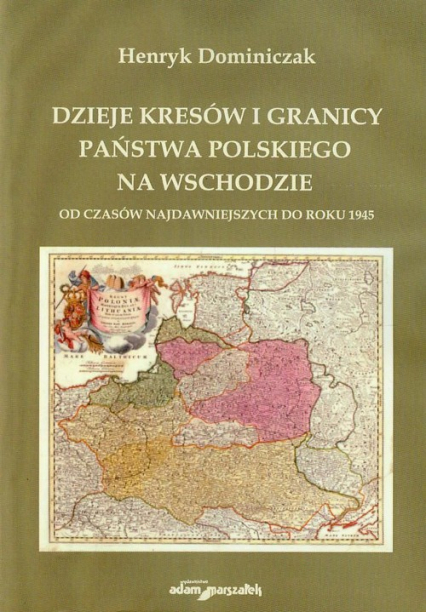 Dzieje Kresów i granicy państwa polskiego na wschodzie od czasów najdawniejszych do roku 1945 - Henryk Dominiczak | okładka