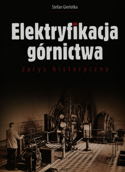 Elektryfikacja górnictwa zarys historyczny - Stefan Gierlotka | okładka