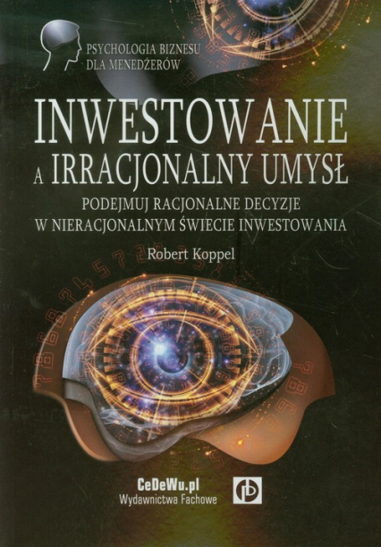 Inwestowanie a irracjonalny umysł Podejmuj racjonalne decyzje w nieracjonalnym świecie inwestowania - Robert Koppel | okładka