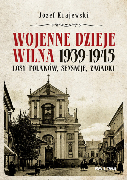 Wojenne dzieje Wilna 1939-1945 Losy Polaków, sensacje, zagadki - Józef Krajewski | okładka