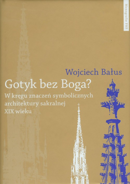 Gotyk bez Boga W kręgu znaczeń symbolicznych architektury sakralnej XIX wieku - Wojciech Bałus | okładka