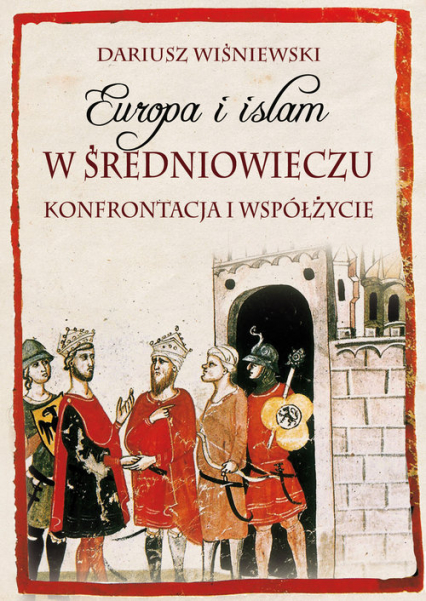 Europa i islam w średniowieczu Konfrontacja i współżycie - Dariusz Wiśniewski | okładka