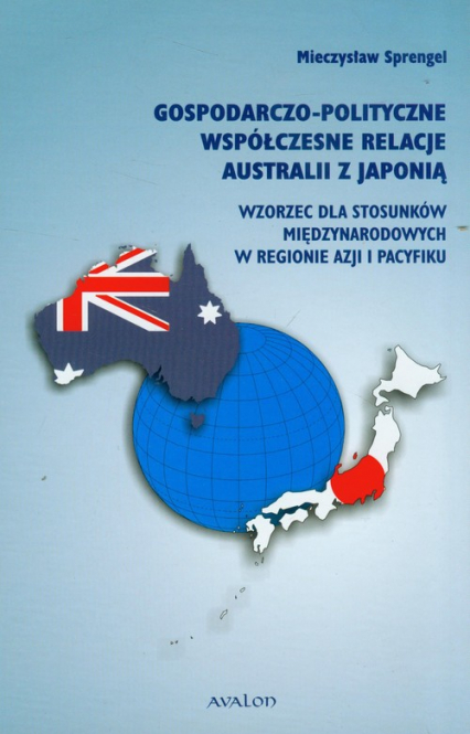 Gospodarczo-polityczne współczesne relacje Australii z Japonią Wzorzec dla stosunków międzynarodowych w regionie Azji i Pacyfiku - Mieczysław Sprengel | okładka