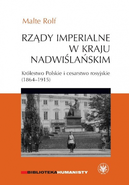 Rządy imperialne w Kraju Nadwiślańskim. Królestwo Polskie i cesarstwo rosyjskie 1864–1915 - Rolf Malte | okładka