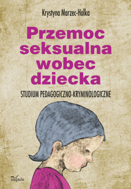 Przemoc seksualna wobec dziecka Studium pedagogiczno-kryminologiczne - Krystyna Marzec-Holka | okładka