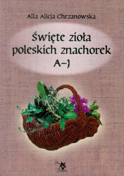 Święte zioła poleskich znachorek Tom 1 A-J - Scripti-2 Ars | okładka