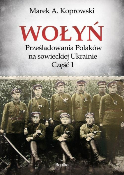 Wołyń Prześladowania Polaków na sowieckiej Ukrainie Część 1 - Marek A. Koprowski | okładka