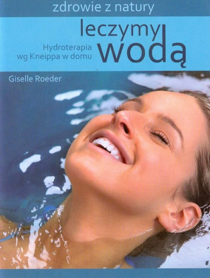 Leczymy wodą Hydroterapia wg Kneippa w domu - Giselle Roeder | okładka