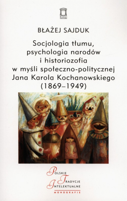 Socjologia tłumu, psychologia narodów i historiozofia w myśli społeczno-politycznej Jana Karola Kochanowskiego (1869-1949) - Błażej Sajduk | okładka