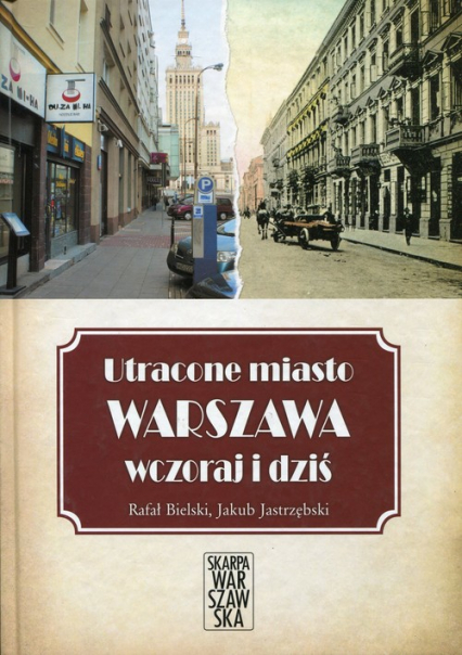 Utracone miasto Warszawa wczoraj i dziś - Bielski Rafał, Jastrzębski Jakub | okładka