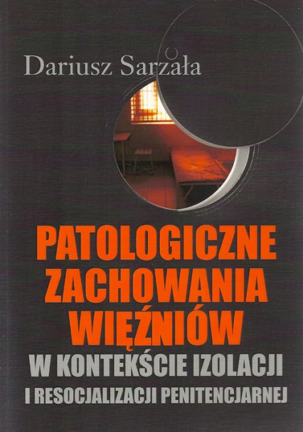 Patologiczne zachowania więźniów w kontekście izolacji i resocjalizacji penitencjarnej - Dariusz Sarzała | okładka