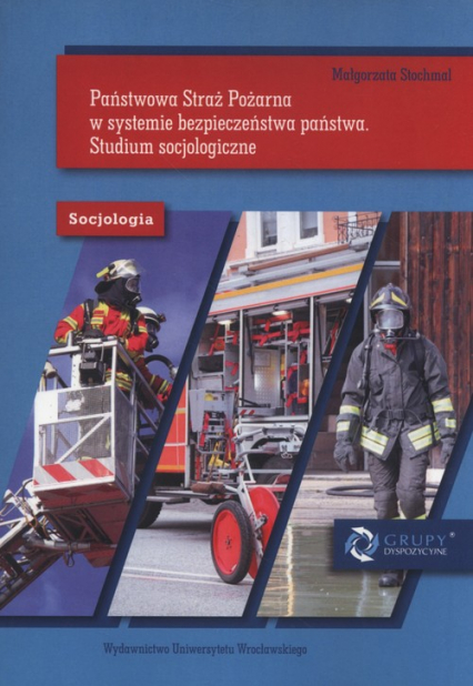 Państwowa Straż Pożarna w systemie bezpieczeństwa państwa Studium socjologiczne - Małgorzata Stochmal | okładka