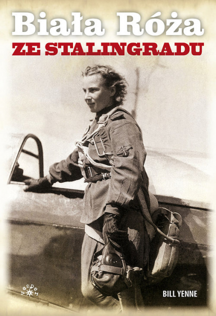 Biała Róża ze Stalingradu Prawdziwa historia Lidii Władimirowny Litwiak, najskuteczniejszej radzieckiej pilotki II wojny świat - Bill Yenne | okładka