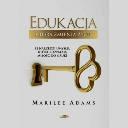 Edukacja która zmienia życie 12 narzędzi umysłu, które rozpalają miłośc do nauki - Marilee Adams | okładka