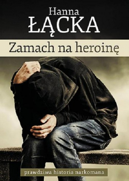 Zamach na heroinę prawdziwa historia narkomana - Hanna Łącka | okładka