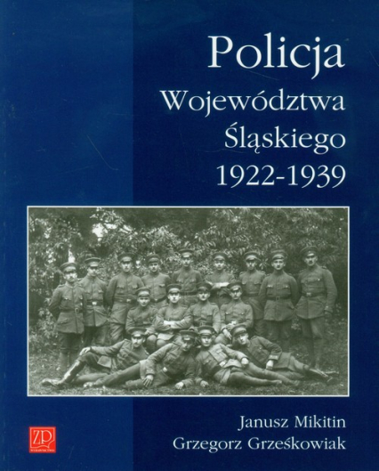 Policja Województwa Śląskiego 1922-1939 - Grzegorz Grześkowiak, Mikitin Janusz | okładka