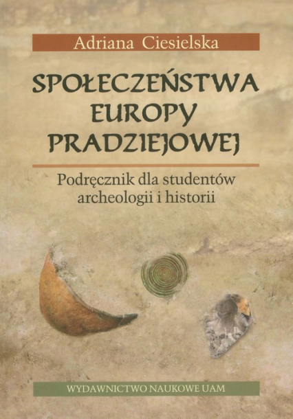 Społeczeństwa Europy pradziejowej Podręcznik dla studentów archeologii i historii - Adriana Ciesielska | okładka