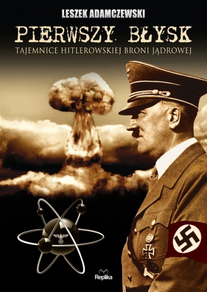 Pierwszy błysk Tajemnice hitlerowskiej broni jądrowej - Leszek Adamczewski | okładka