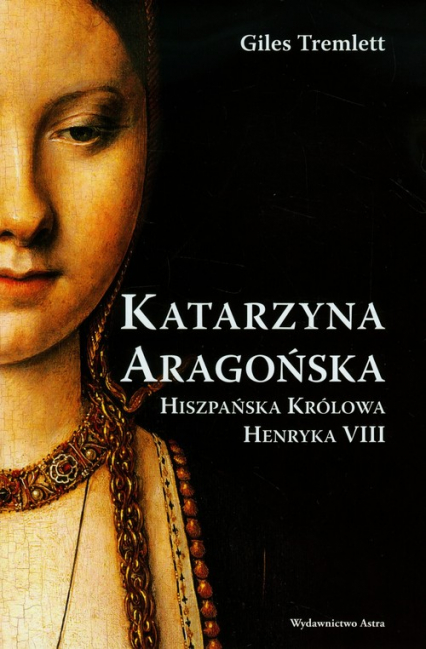 Katarzyna Aragońska Hiszpańska królowa Henryka VIII - Giles Tremlett | okładka
