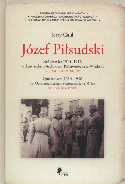 Józef Piłsudski Źródła z lat 1914–1918 w Austriackim Archiwum Państwowym w Wiedniu Tom 1: Archiwum wojny - Gaul Jerzy | okładka