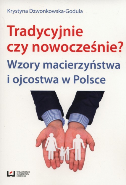 tradycyjnie czy nowocześnie? Wzory macierzyństwa i ojcostwa w Polsce - Krystyna Dzwonkowska-Godula | okładka