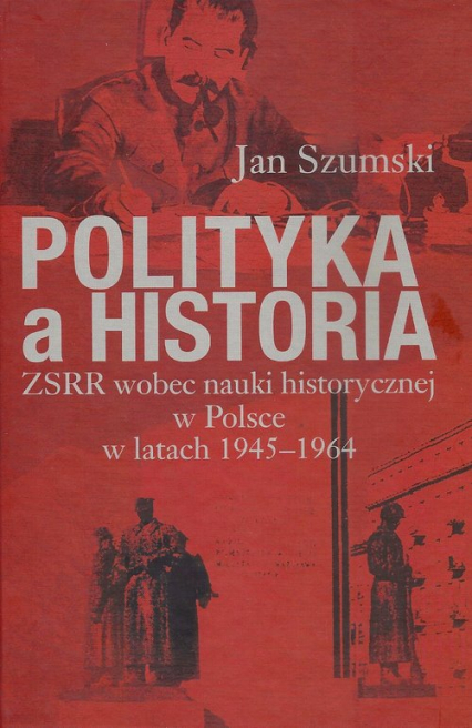 Polityka a historia ZSRR wobec nauki historycznej w Polsce w latach 1945-1964 - Jan Szumski | okładka