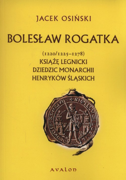 Bolesław Rogatka (1220/1225 - 1278) Książę legnicki. Dziedzic monarchii henryków śląskich. - Jacek Osiński | okładka