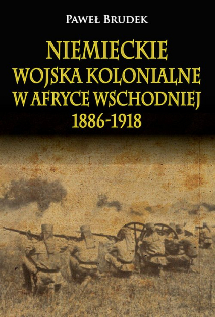 Niemieckie wojska kolonialne w Afryce Wschodniej 1886-1918 - Brudek Paweł | okładka