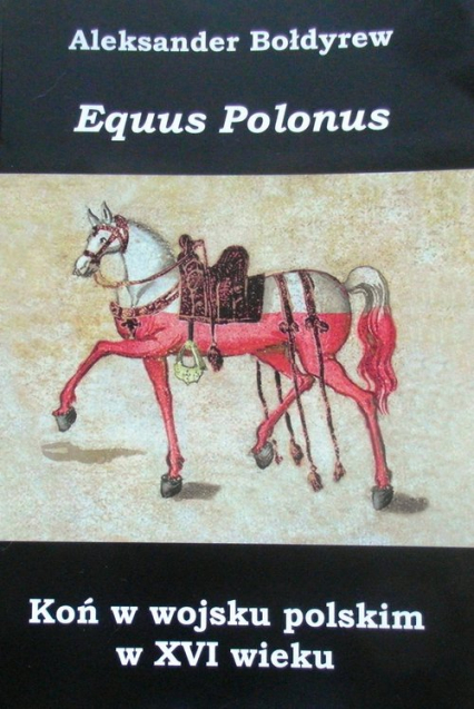Koń w wojsku polskim w XVI wieku Equus Polonus - Aleksander Bołdyrew | okładka
