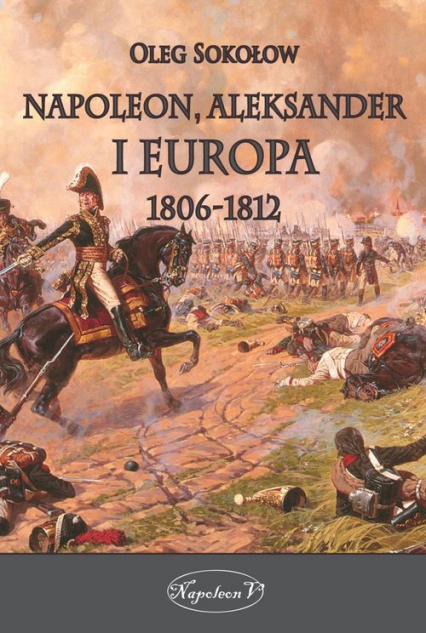 Napoleon Aleksander i Europa 1806-1812 - Oleg Sokołow | okładka