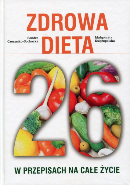 Zdrowa Dieta 26 w przepisach na całe życie - Czeszejko-Sochacka Sandra, Księżopolska Małgorzata | okładka