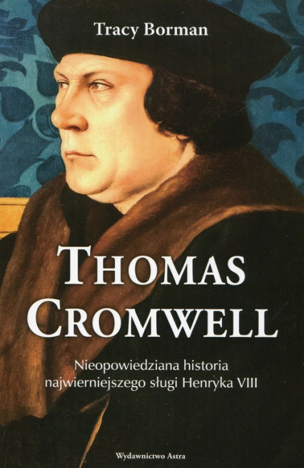 Thomas Cromwell Nieopowiedziana historia najwierniejszego sługi Henryka VIII - Tracy Borman | okładka