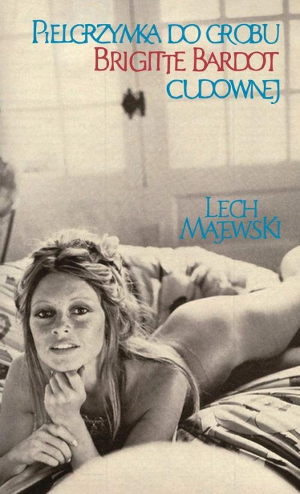 Pielgrzymka do grobu Brigitte Bardot cudownej - Lech Majewski | okładka