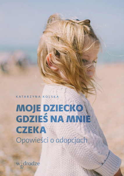 Moje dziecko gdzieś na mnie czeka Opowieści o adopcjach - Katarzyna Kolska | okładka