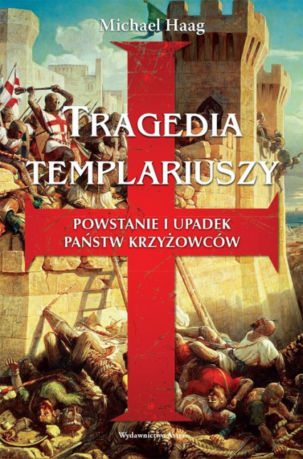 Tragedia Templariuszy Powstanie i upadek państw krzyżowców - Michael Haag | okładka