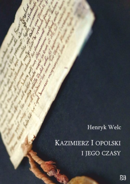 Kazimierz I opolski i jego czasy - Henryk Welc | okładka