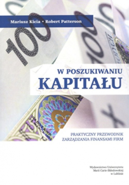 W poszukiwaniu kapitału Praktyczny przewodnik zarządzania finansami firm - Kicia Mariusz, Patterson Robert | okładka