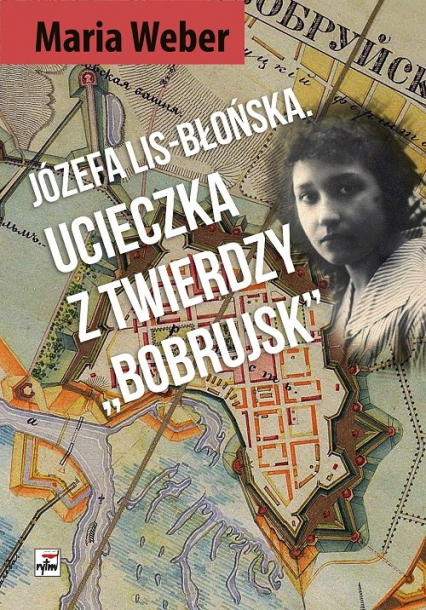 Józefa Lis-Błońska Ucieczka z Twierdzy "Bobrujsk" - Maria Weber | okładka