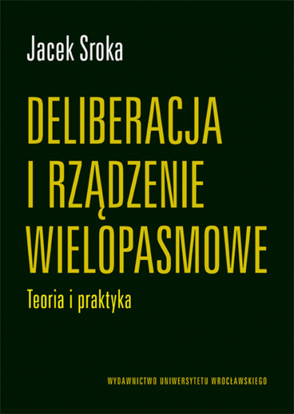 Deliberacja i rządzenie wielopasmowe Teoria i praktyka - Jacek Sroka | okładka