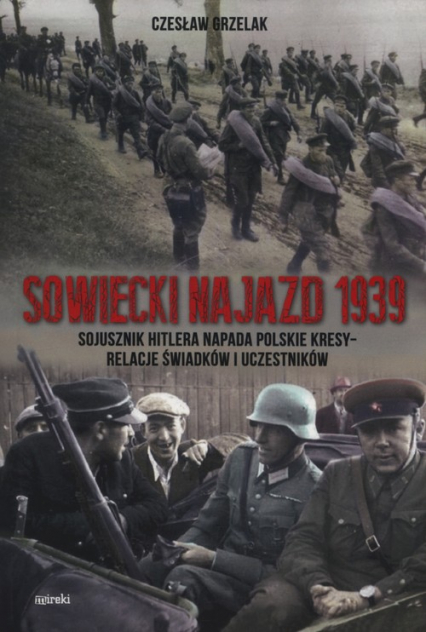 Sowiecki najazd 1939 Sojusznik Hitlera napada polskie kresy - relacje świadków i uczestników - Czesław Grzelak | okładka