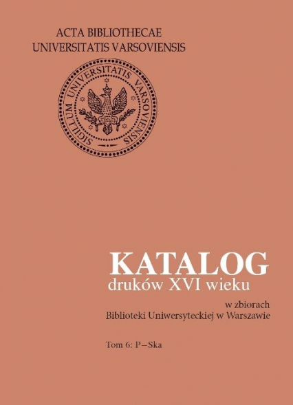Katalog druków XVI wieku w zbiorach Biblioteki Uniwersyteckiej w Warszawie. Tom 6: P-Ska -  | okładka