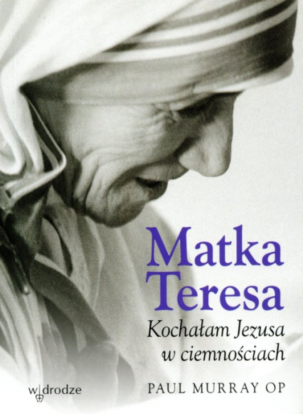 Matka Teresa Kochałam Jezusa w ciemnościach - Paul Murray | okładka