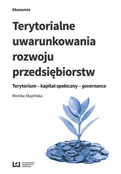Terytorialne uwarunkowania rozwoju przedsiębiorstw Terytorium - kapitał społeczny - governance - Monika Słupińska | okładka