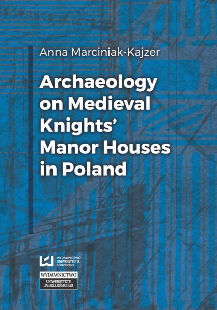 Archaeology on Medieval Knights’ Manor Houses in Poland - Anna Marciniak-Kajzer | okładka