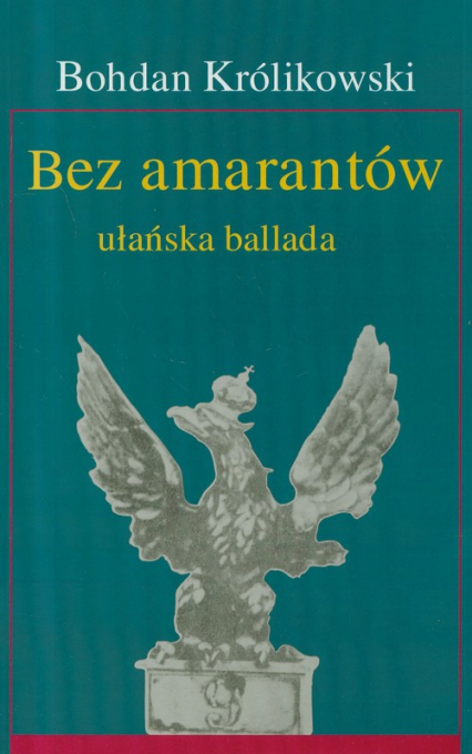 Bez amarantów ułańska ballada - Bohdan Królikowski | okładka