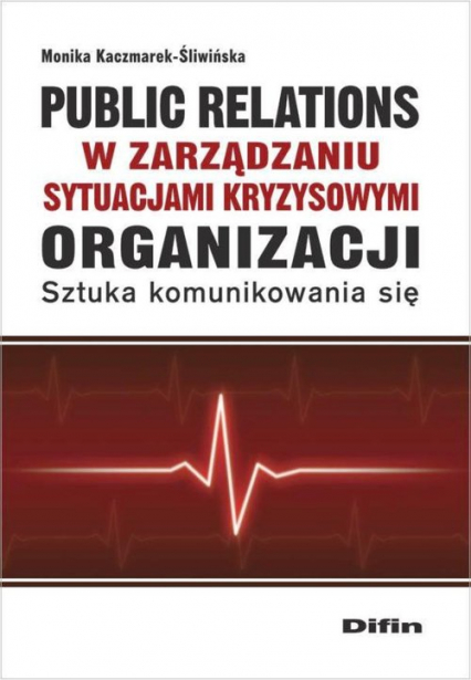 Public relations organizacji w zarządzaniu sytuacjami kryzysowymi organizacji Sztuka komunikowania się - Monika Kaczmarek-Śliwińska | okładka