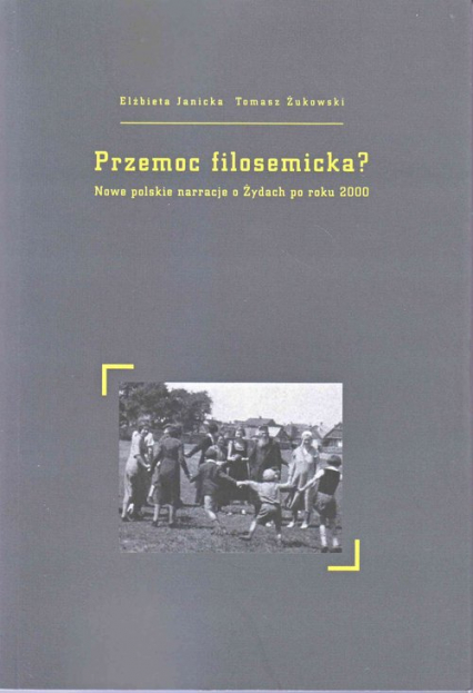 Przemoc filosemicka? Nowe polskie narracje o Żydach po roku 2000 - Janicka Elżbieta, Żukowski Tomasz | okładka