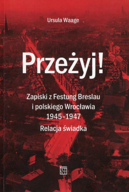 Przeżyj Zapiski z Festung Breslau i polskiego Wrocławia 1945-1947 Relacja świadka - Ursula Waage | okładka